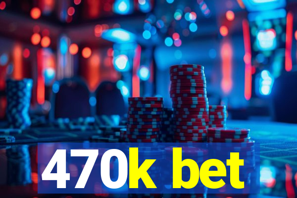 470k bet